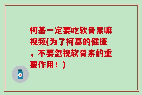 柯基一定要吃软骨素嘛视频(为了柯基的健康，不要忽视软骨素的重要作用！)