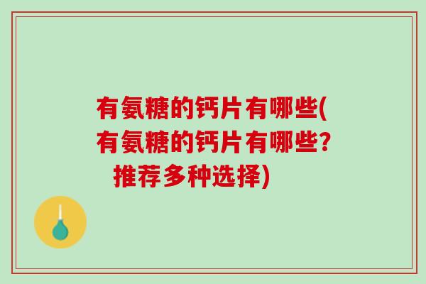 有氨糖的钙片有哪些(有氨糖的钙片有哪些？  推荐多种选择)