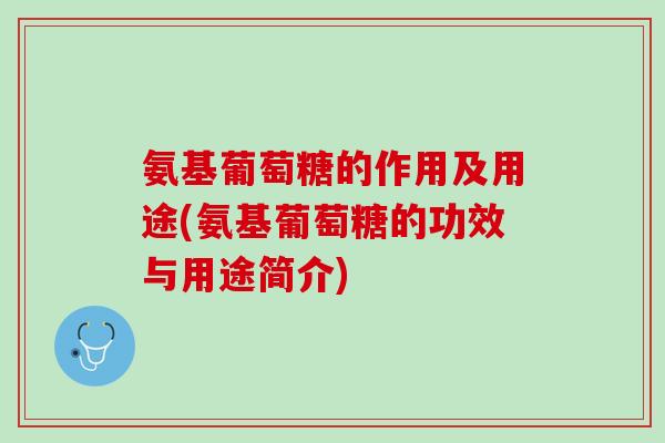 氨基葡萄糖的作用及用途(氨基葡萄糖的功效与用途简介)