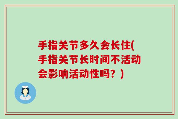 手指关节多久会长住(手指关节长时间不活动会影响活动性吗？)