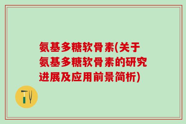 氨基多糖软骨素(关于氨基多糖软骨素的研究进展及应用前景简析)