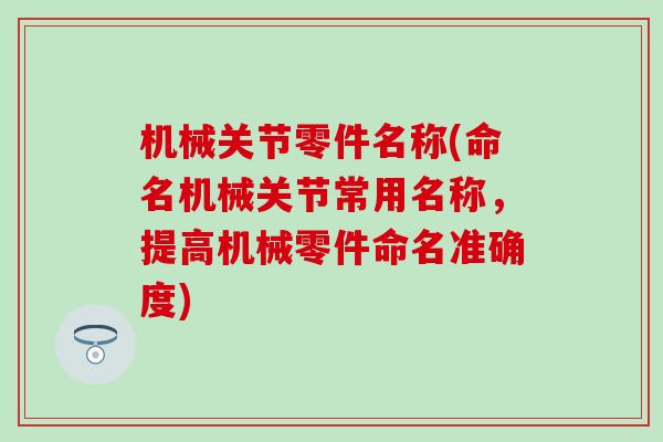 机械关节零件名称(命名机械关节常用名称，提高机械零件命名准确度)