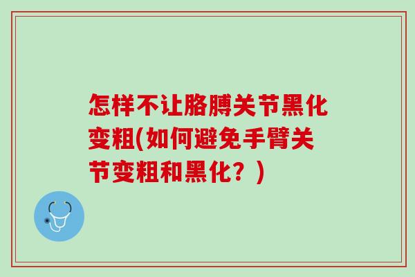 怎样不让胳膊关节黑化变粗(如何避免手臂关节变粗和黑化？)