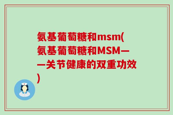 氨基葡萄糖和msm(氨基葡萄糖和MSM——关节健康的双重功效)