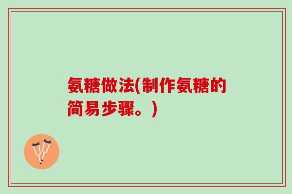 氨糖做法(制作氨糖的简易步骤。)