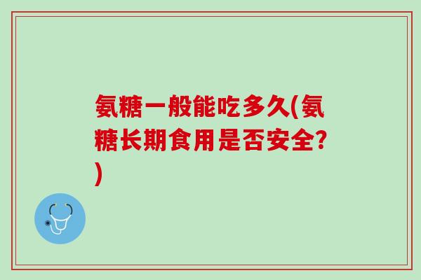 氨糖一般能吃多久(氨糖长期食用是否安全？)