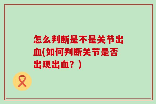 怎么判断是不是关节出血(如何判断关节是否出现出血？)