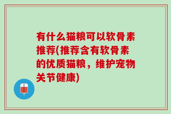 有什么猫粮可以软骨素推荐(推荐含有软骨素的优质猫粮，维护宠物关节健康)