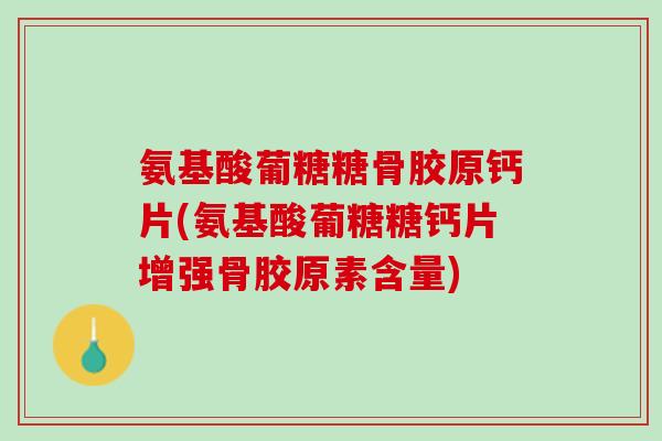 氨基酸葡糖糖骨胶原钙片(氨基酸葡糖糖钙片增强骨胶原素含量)