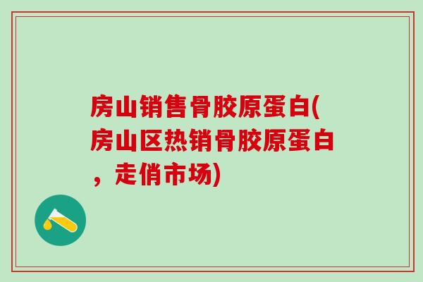 房山销售骨胶原蛋白(房山区热销骨胶原蛋白，走俏市场)