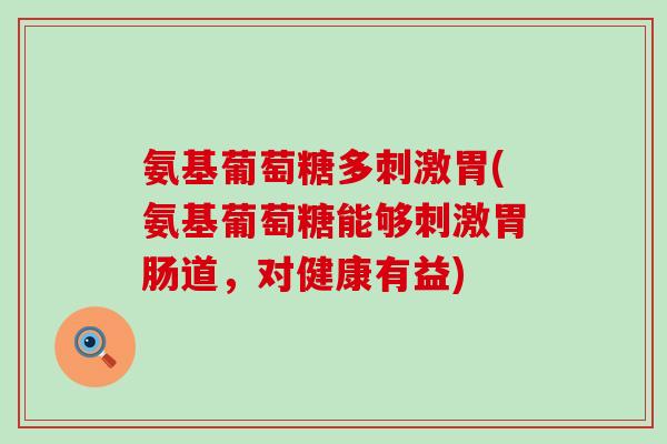 氨基葡萄糖多刺激胃(氨基葡萄糖能够刺激胃肠道，对健康有益)