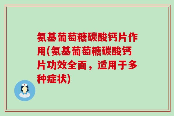 氨基葡萄糖碳酸钙片作用(氨基葡萄糖碳酸钙片功效全面，适用于多种症状)