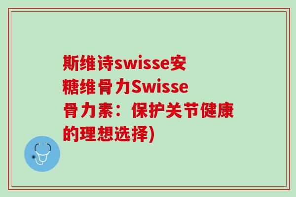 斯维诗swisse安糖维骨力Swisse骨力素：保护关节健康的理想选择)