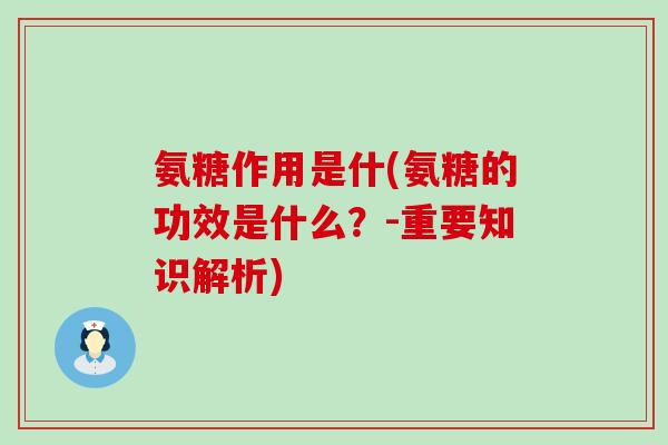 氨糖作用是什(氨糖的功效是什么？-重要知识解析)