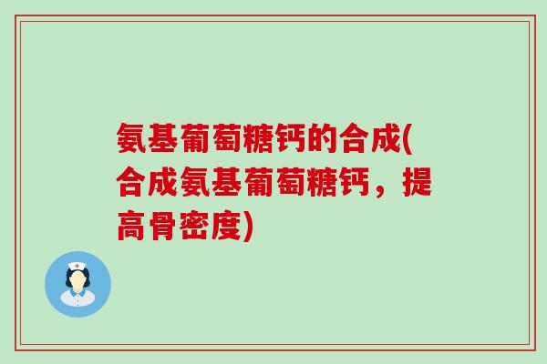 氨基葡萄糖钙的合成(合成氨基葡萄糖钙，提高骨密度)