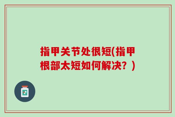 指甲关节处很短(指甲根部太短如何解决？)
