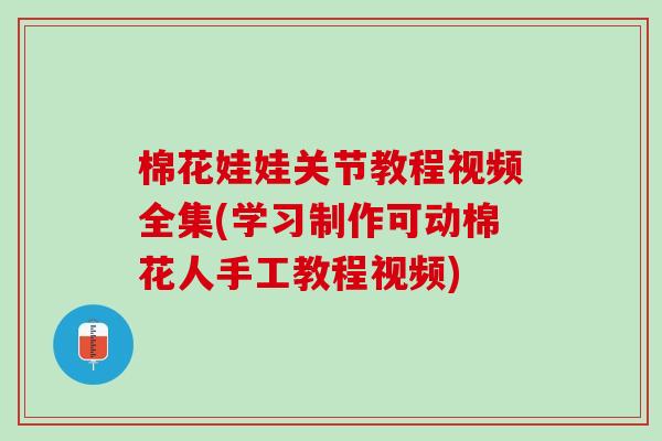 棉花娃娃关节教程视频全集(学习制作可动棉花人手工教程视频)