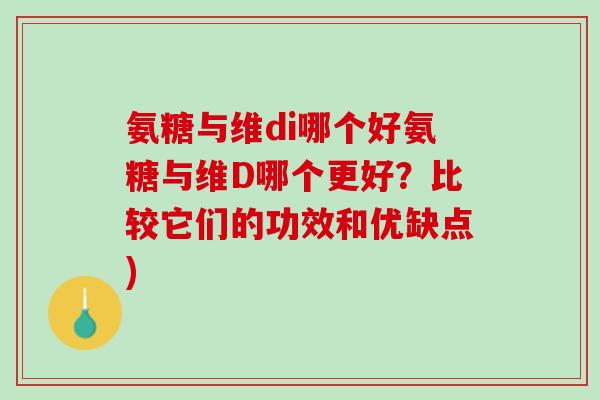 氨糖与维di哪个好氨糖与维D哪个更好？比较它们的功效和优缺点)