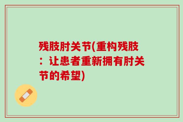 残肢肘关节(重构残肢：让患者重新拥有肘关节的希望)