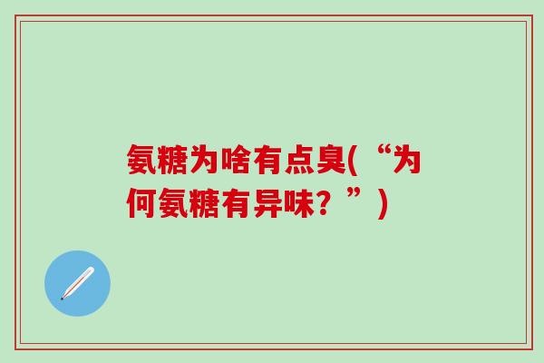 氨糖为啥有点臭(“为何氨糖有异味？”)