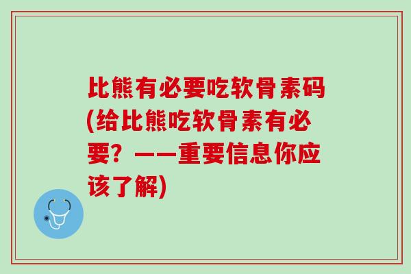 比熊有必要吃软骨素码(给比熊吃软骨素有必要？——重要信息你应该了解)