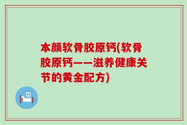 本颜软骨胶原钙(软骨胶原钙——滋养健康关节的黄金配方)