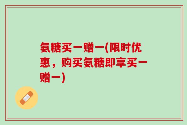 氨糖买一赠一(限时优惠，购买氨糖即享买一赠一)