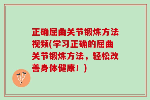 正确屈曲关节锻炼方法视频(学习正确的屈曲关节锻炼方法，轻松改善身体健康！)