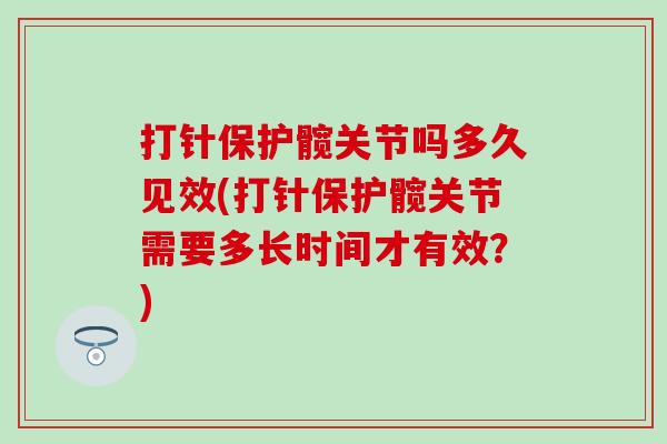 打针保护髋关节吗多久见效(打针保护髋关节需要多长时间才有效？)