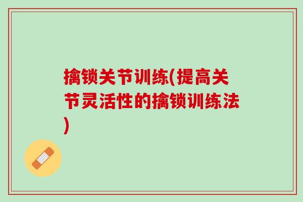擒锁关节训练(提高关节灵活性的擒锁训练法)