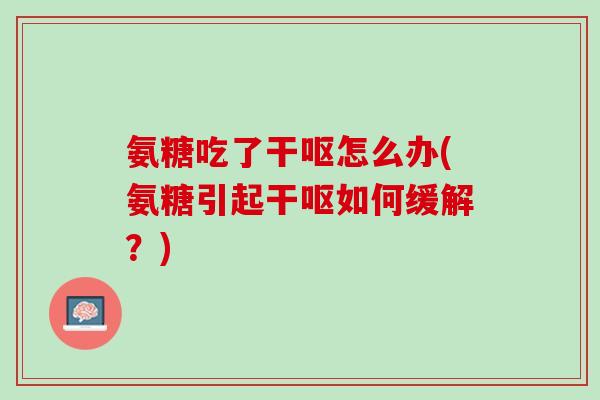 氨糖吃了干呕怎么办(氨糖引起干呕如何缓解？)