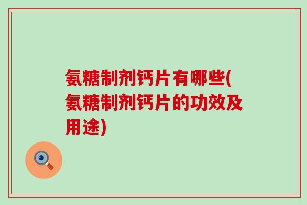 氨糖制剂钙片有哪些(氨糖制剂钙片的功效及用途)