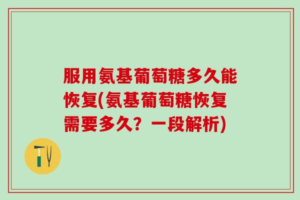 服用氨基葡萄糖多久能恢复(氨基葡萄糖恢复需要多久？一段解析)