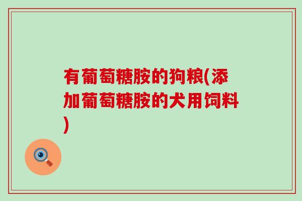 有葡萄糖胺的狗粮(添加葡萄糖胺的犬用饲料)