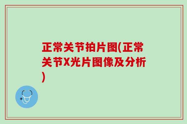 正常关节拍片图(正常关节X光片图像及分析)