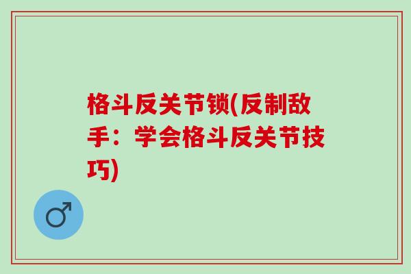 格斗反关节锁(反制敌手：学会格斗反关节技巧)