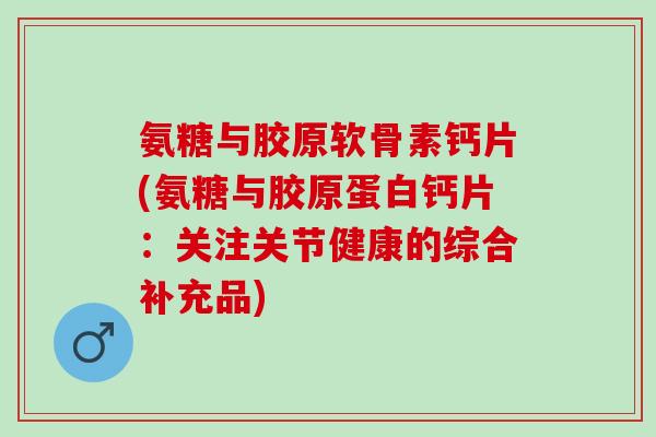 氨糖与胶原软骨素钙片(氨糖与胶原蛋白钙片：关注关节健康的综合补充品)