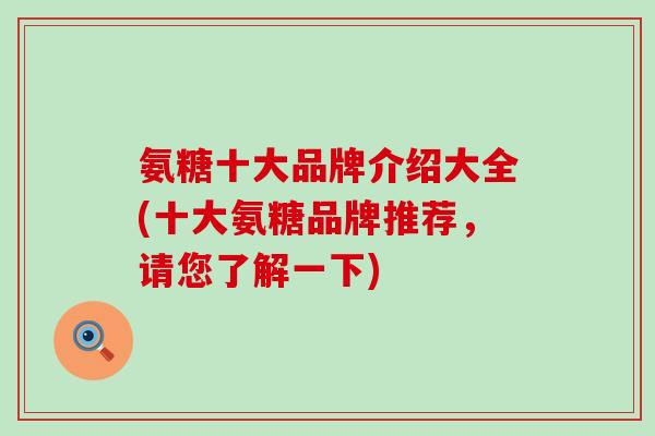 氨糖十大品牌介绍大全(十大氨糖品牌推荐，请您了解一下)