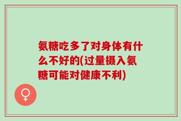 氨糖吃多了对身体有什么不好的(过量摄入氨糖可能对健康不利)