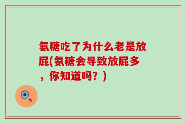 氨糖吃了为什么老是放屁(氨糖会导致放屁多，你知道吗？)