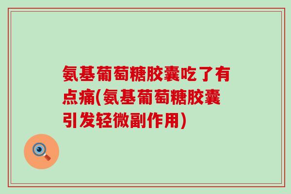 氨基葡萄糖胶囊吃了有点痛(氨基葡萄糖胶囊引发轻微副作用)