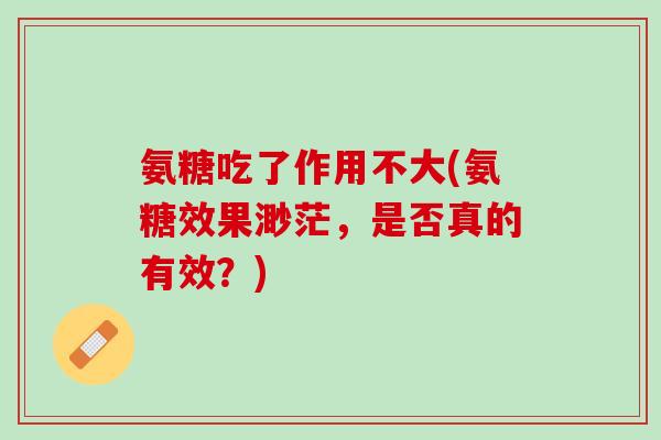 氨糖吃了作用不大(氨糖效果渺茫，是否真的有效？)