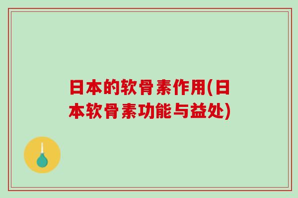 日本的软骨素作用(日本软骨素功能与益处)