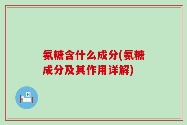 氨糖含什么成分(氨糖成分及其作用详解)