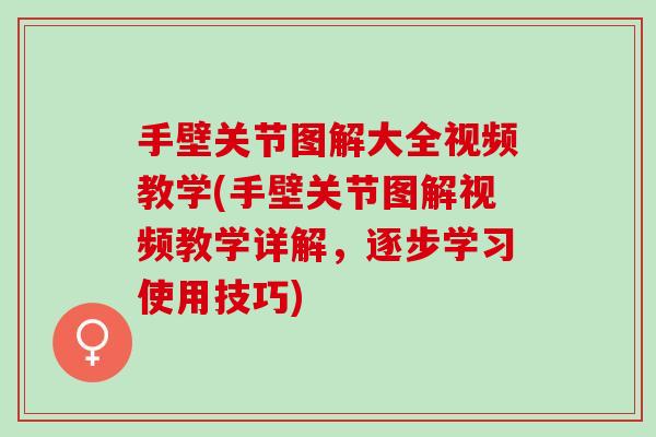 手壁关节图解大全视频教学(手壁关节图解视频教学详解，逐步学习使用技巧)