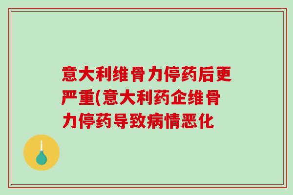 意大利维骨力停药后更严重(意大利药企维骨力停药导致病情恶化