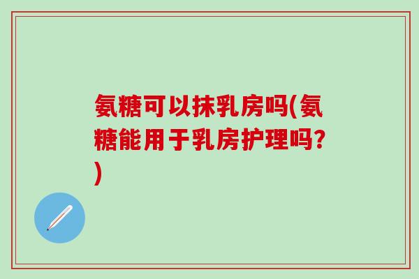 氨糖可以抹乳房吗(氨糖能用于乳房护理吗？)