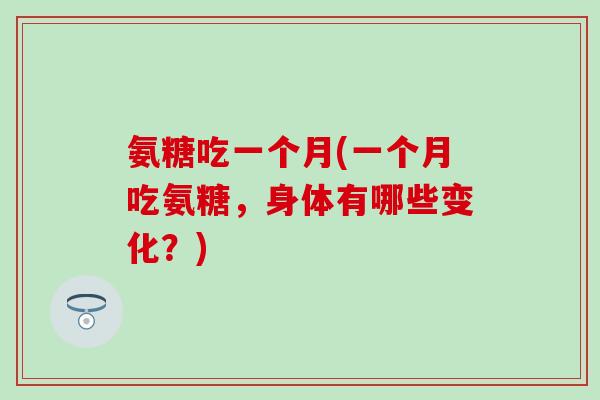 氨糖吃一个月(一个月吃氨糖，身体有哪些变化？)
