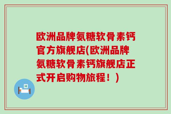 欧洲品牌氨糖软骨素钙官方旗舰店(欧洲品牌氨糖软骨素钙旗舰店正式开启购物旅程！)