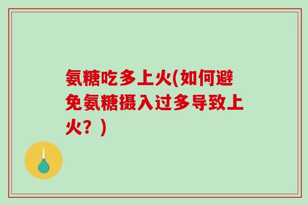 氨糖吃多上火(如何避免氨糖摄入过多导致上火？)